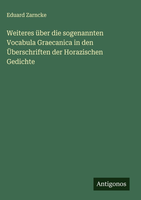 Weiteres über die sogenannten Vocabula Graecanica in den Überschriften der Horazischen Gedichte - Eduard Zarncke