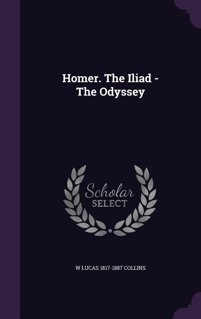 Homer. The Iliad - The Odyssey - W. Lucas Collins