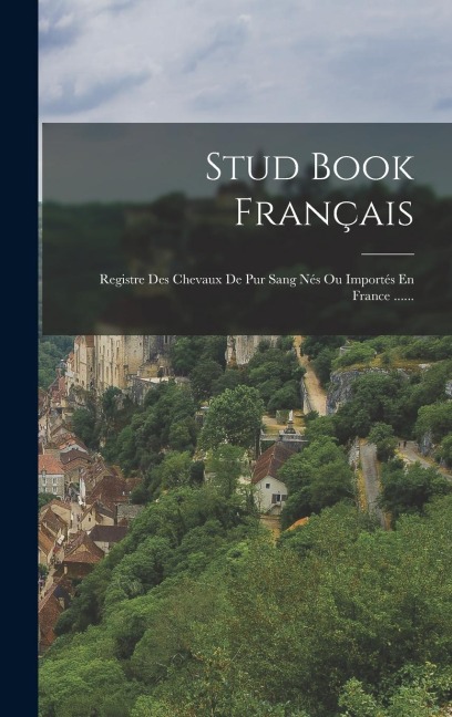 Stud Book Français: Registre Des Chevaux De Pur Sang Nés Ou Importés En France ...... - Anonymous