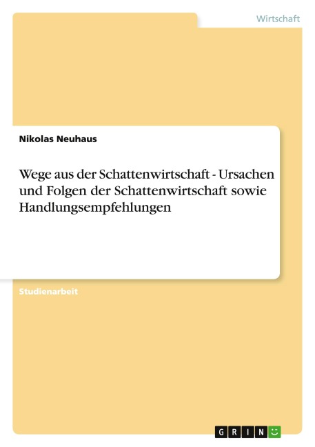 Wege aus der Schattenwirtschaft - Ursachen und Folgen der Schattenwirtschaft sowie Handlungsempfehlungen - Nikolas Neuhaus