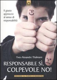 Responsabile sì, colpevole no! Il giusto approccio al senso di responsabilità - Yves-Alexandre Thalmann