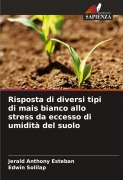 Cover-Bild zum Titel 'Risposta di diversi tipi di mais bianco allo stress da eccesso di umidità del suolo' von 'Jerald Anthony Esteban, Edwin Solilap'