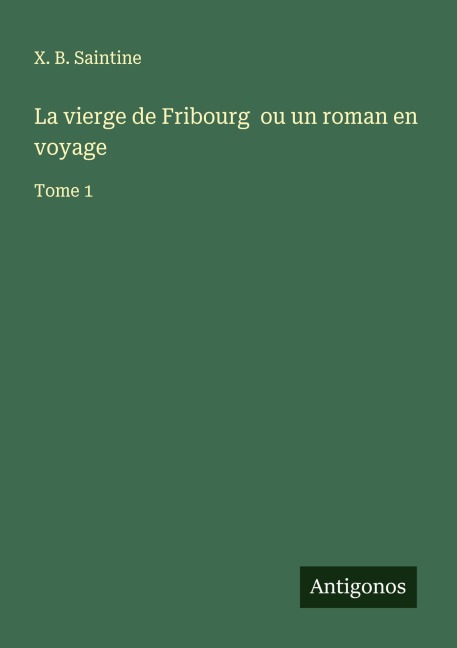 La vierge de Fribourg ou un roman en voyage - X. B. Saintine