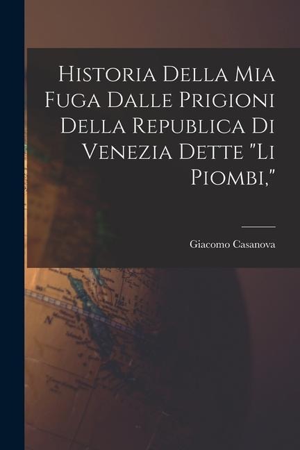 Historia della mia fuga dalle prigioni della republica di Venezia dette "li Piombi," - Casanova Giacomo