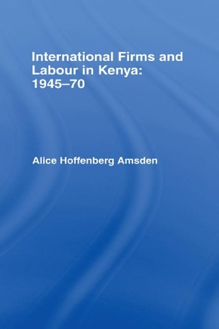 International Firms and Labour in Kenya 1945-1970 - Alice Amsden