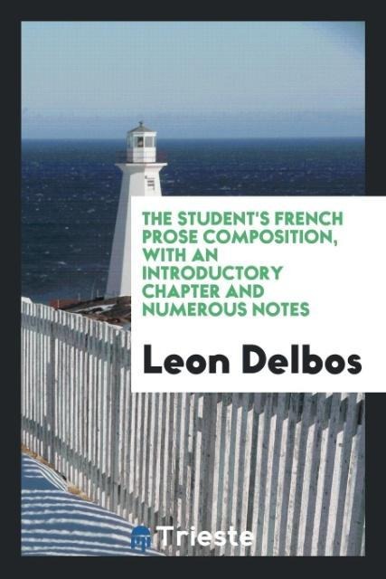 The student's French prose composition, with an introductory chapter and numerous notes - Leon Delbos