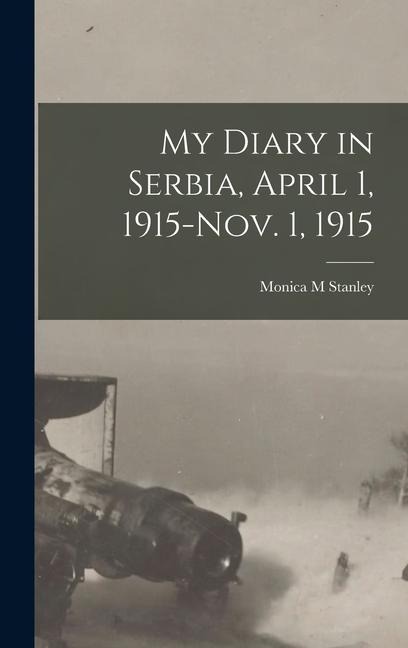 My Diary in Serbia, April 1, 1915-Nov. 1, 1915 - Monica M Stanley