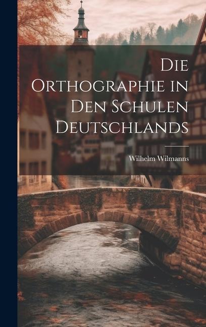 Die Orthographie in den Schulen Deutschlands - Wilhelm Wilmanns