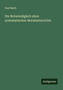 Cover-Bild zum Titel 'Die Notwendigkeit eines systematischen Moralunterrichts' von 'Paul Barth'