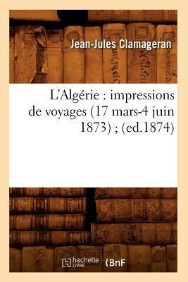 L'Algérie: Impressions de Voyages (17 Mars-4 Juin 1873) (Ed.1874) - Jean-Jules Clamageran