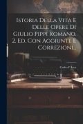 Cover-Bild zum Titel 'Istoria Della Vita E Delle Opere Di Giulio Pippi Romano. 2. Ed. Con Aggiunte E Correzioni...' von 'Carlo D' Arco'