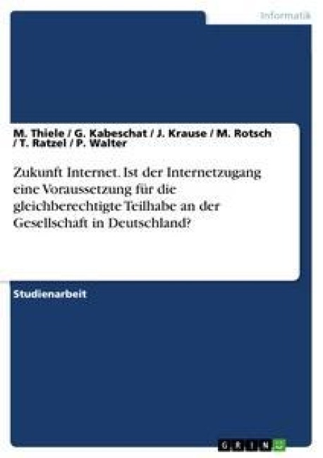 Zukunft Internet. Ist der Internetzugang eine Voraussetzung für die gleichberechtigte Teilhabe an der Gesellschaft in Deutschland? - M. Thiele, G. Kabeschat, P. Walter, M. Rotsch, T. Ratzel