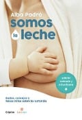 Somos La Leche: Dudas, Consejos Y Falsos Mitos Sobre La Lactancia / We Are Milk: Doubts, Advice, and False Myths about Breastfeeding - Alba Padro