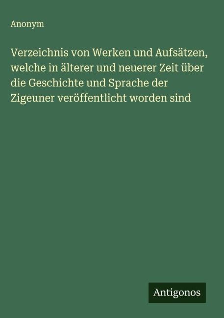 Verzeichnis von Werken und Aufsätzen, welche in älterer und neuerer Zeit über die Geschichte und Sprache der Zigeuner veröffentlicht worden sind - Anonym