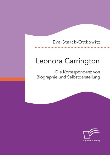Leonora Carrington. Die Korrespondenz von Biographie und Selbstdarstellung - Eva Starck-Ottkowitz