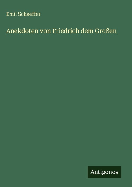 Anekdoten von Friedrich dem Großen - Emil Schaeffer