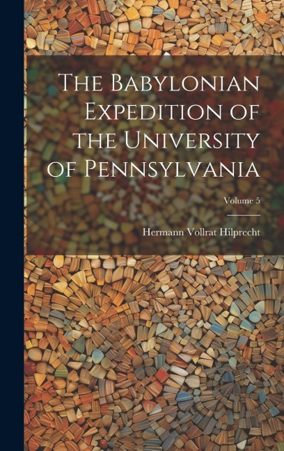 The Babylonian Expedition of the University of Pennsylvania; Volume 5 - Hermann Vollrat Hilprecht