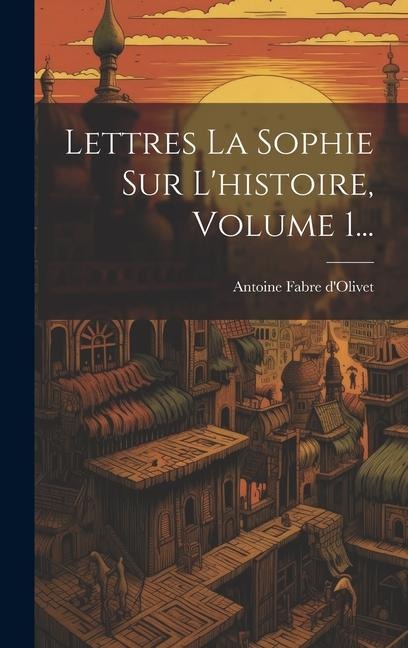 Lettres La Sophie Sur L'histoire, Volume 1... - Antoine Fabre D'Olivet