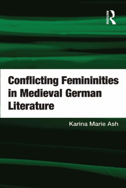 Conflicting Femininities in Medieval German Literature - Karina Marie Ash