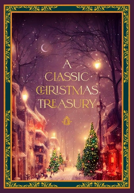 A Classic Christmas Treasury - Charles Dickens, Clement C. Moore, Hans Christian Andersen, Carolyn Sherwin Bailey, Frances Jenkins Olcott