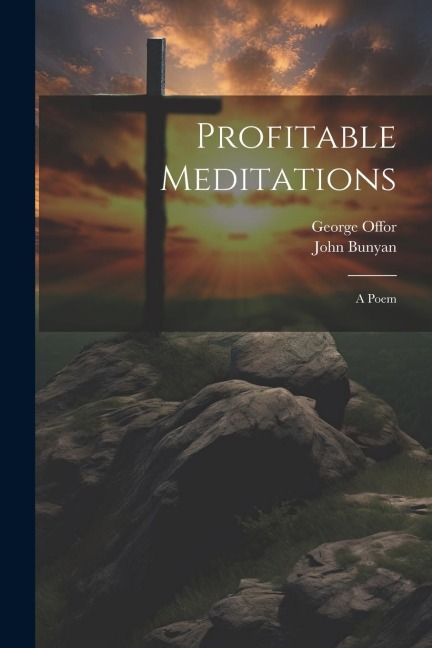 Profitable Meditations: A Poem - John Bunyan, George Offor