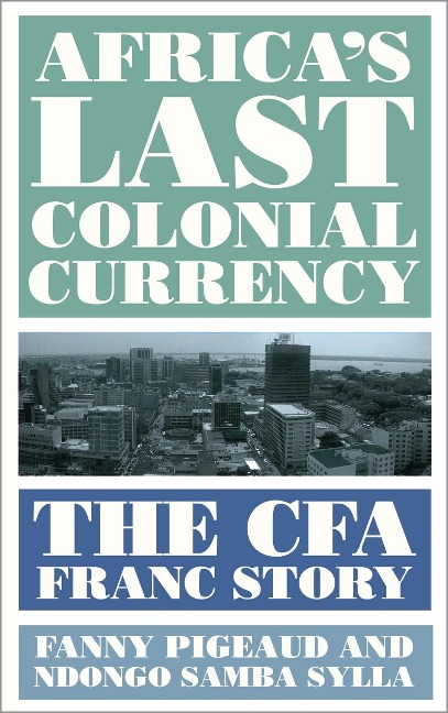 Africa's Last Colonial Currency - Fanny Pigeaud, Ndongo Samba Sylla