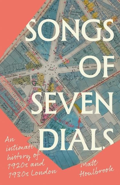 Songs of Seven Dials - Matt Houlbrook