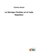 Cover-Bild zum Titel 'Le Mariage Chrétien et le Code Napoléon' von 'Charles Daniel'