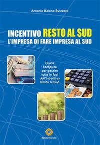 Incentivo Resto al Sud. L'impresa di fare impresa al Sud - Antonio Baiano Svizzero