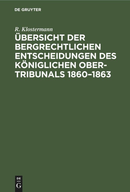 Übersicht der bergrechtlichen Entscheidungen des Königlichen Ober-Tribunals 1860-1863 - R. Klostermann