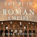 The Ruin of the Roman Empire: A New History - James J. O'Donnell