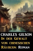 In der Gewalt von chinesischen Räubern: Roman - Charles Gilson