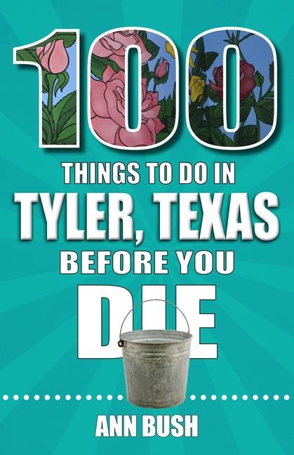 100 Things to Do in Tyler, Texas, Before You Die - Ann Bush