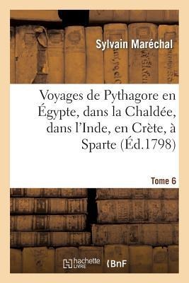 Voyages de Pythagore En Égypte, Dans La Chaldée, Dans l'Inde, En Crète, À Sparte. Tome 6 - Sylvain Maréchal