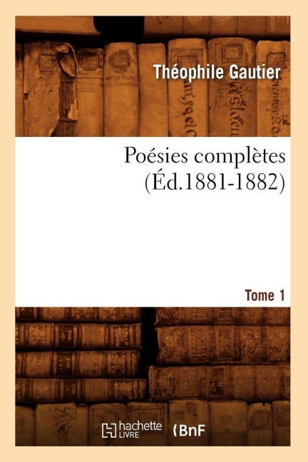 Poésies Complètes. Tome 1 (Éd.1881-1882) - Théophile Gautier
