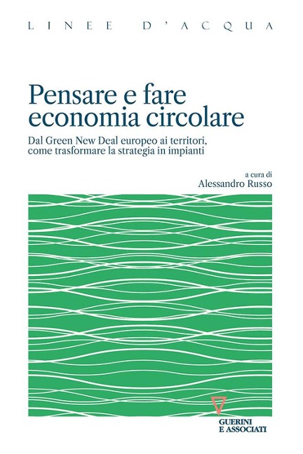 Pensare e fare economia circolare. Dal Green new deal europeo ai territori, come trasformare la strategia in impianti - 