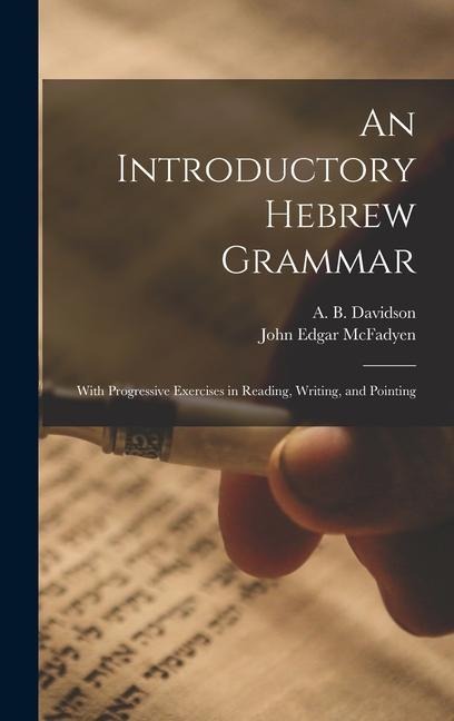 An Introductory Hebrew Grammar: With Progressive Exercises in Reading, Writing, and Pointing - A. B. Davidson, John Edgar Mcfadyen
