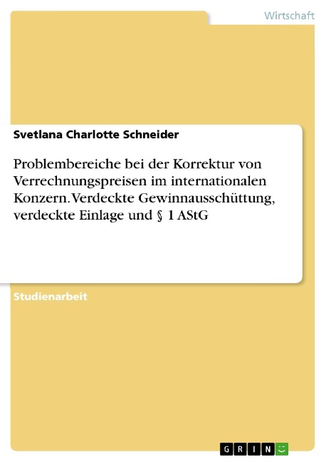 Problembereiche bei der Korrektur von Verrechnungspreisen im internationalen Konzern. Verdeckte Gewinnausschüttung, verdeckte Einlage und § 1 AStG - Svetlana Charlotte Schneider