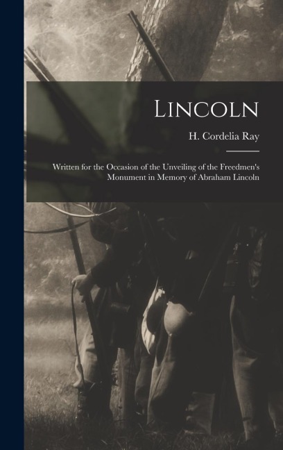 Lincoln; Written for the Occasion of the Unveiling of the Freedmen's Monument in Memory of Abraham Lincoln - 