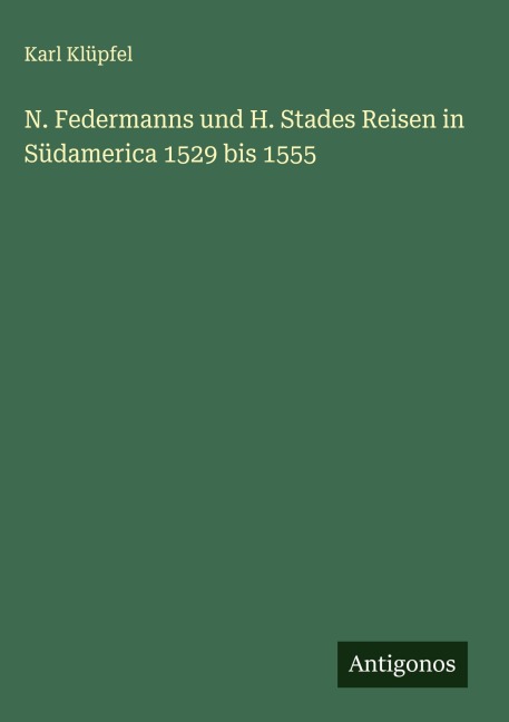 N. Federmanns und H. Stades Reisen in Südamerica 1529 bis 1555 - Karl Klüpfel