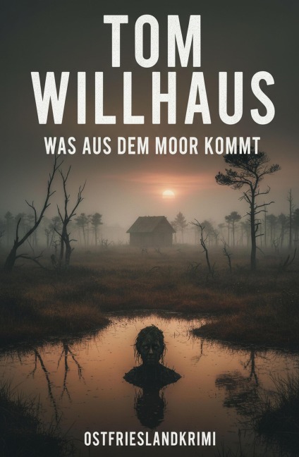 Was aus dem Moor kommt: Ostfrieslandkrimi - Tom Willhaus
