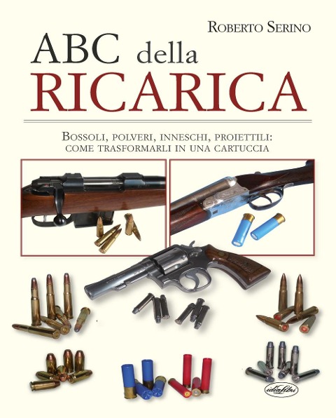 L' ABC della ricarica. Bossoli, polveri, inneschi, proiettili. Come trasformarli in una cartuccia - Roberto Serino