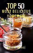 Cover-Bild zum Titel 'Top 50 Most Delicious Homemade Sauce Recipes: (Sauce Cookbook, Modern Sauces, Barbecue Sauces, Recipes for Every Cook, Marinades, Rubs, Mopping Sauces)' von 'Arlene Blake'