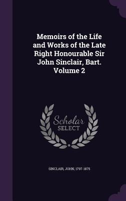 Memoirs of the Life and Works of the Late Right Honourable Sir John Sinclair, Bart. Volume 2 - John Sinclair