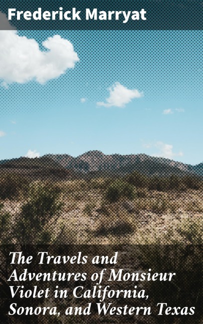 The Travels and Adventures of Monsieur Violet in California, Sonora, and Western Texas - Frederick Marryat