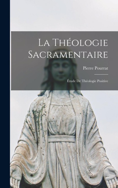 La Théologie Sacramentaire; Étude de Théologie Positive - Pierre Pourrat