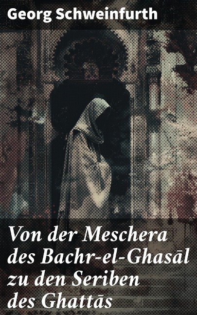 Von der Meschera des Bachr-el-Ghasal zu den Seriben des Ghattas - Georg Schweinfurth