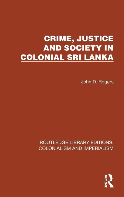 Crime, Justice and Society in Colonial Sri Lanka - John D. Rogers