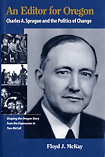 An Editor for Oregon: Charles A. Sprague and the Politics of Change - Floyd J. McKay