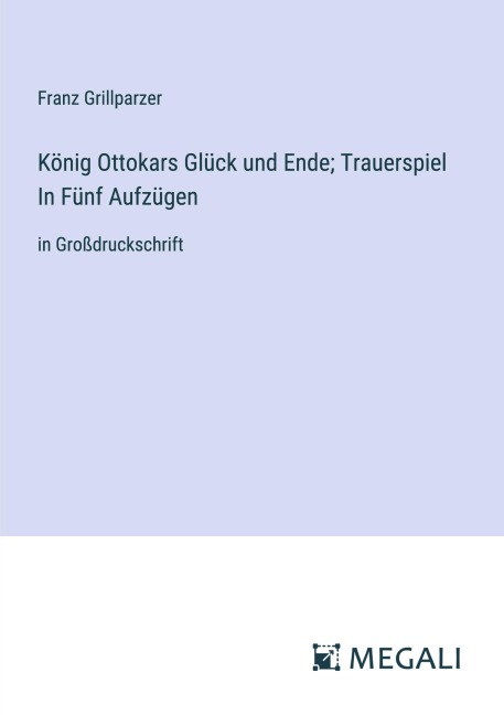 König Ottokars Glück und Ende; Trauerspiel In Fünf Aufzügen - Franz Grillparzer